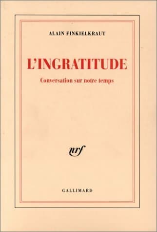 L'ingratitude : Conversation sur notre temps - Alain Finkielkraut